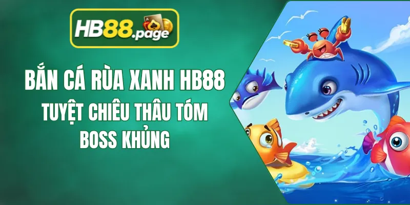 Bắn Cá Rùa Xanh HB88 - Tuyệt Chiêu Thâu Tóm Boss Khủng