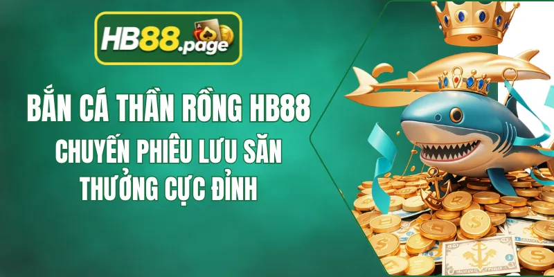 Bắn Cá Thần Rồng HB88 - Chuyến Phiêu Lưu Săn Thưởng Cực Đỉnh