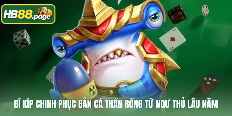 Bí kíp chinh phục bắn cá Thần Rồng từ ngư thủ lâu năm
