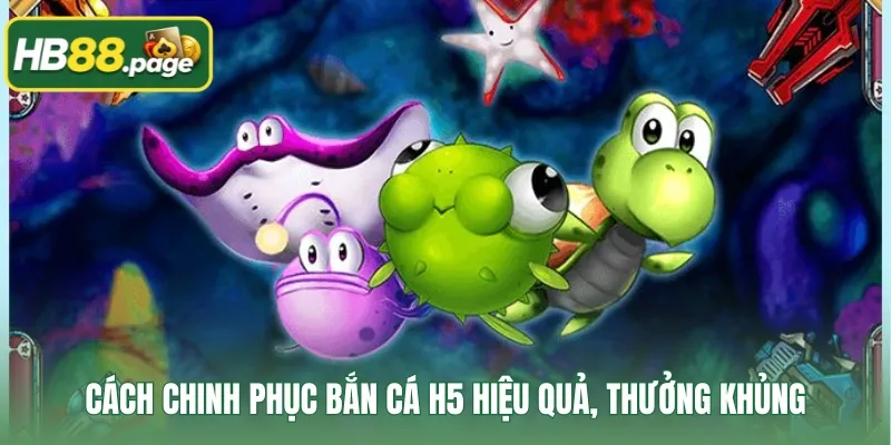 Cách chinh phục bắn cá H5 hiệu quả, thưởng khủng