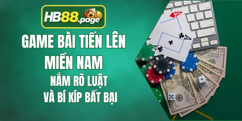 Game Bài Tiến Lên Miền Nam – Nắm Rõ Luật Và Bí Kíp Bất Bại