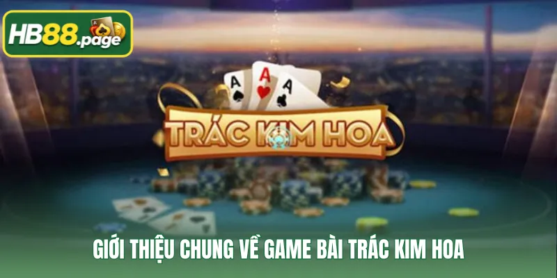 Giới thiệu chung về game bài Trác Kim Hoa