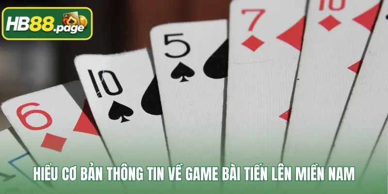 Hiểu cơ bản thông tin về game bài tiến lên miền Nam