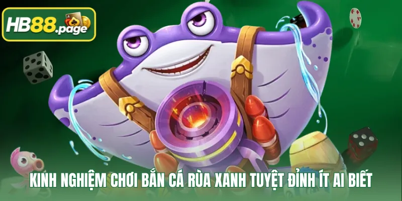 Kinh nghiệm chơi bắn cá Rùa Xanh tuyệt đỉnh ít ai biết