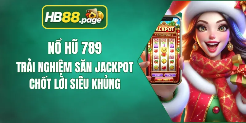 Nổ Hũ 789 - Trải Nghiệm Săn Jackpot Chốt Lời Siêu Khủng