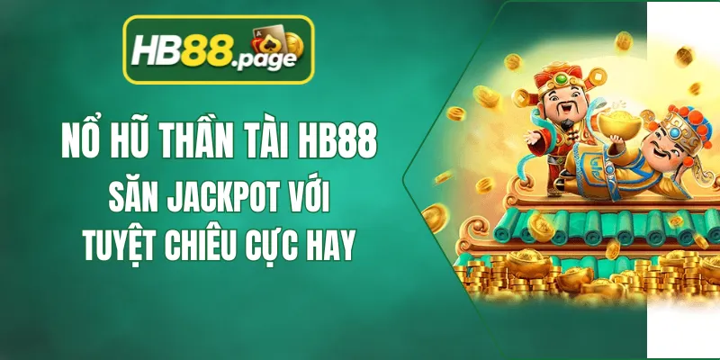 Nổ Hũ Thần Tài HB88 - Săn Jackpot Với Tuyệt Chiêu Cực Hay