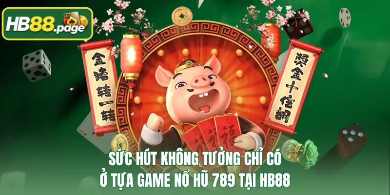 Sức hút không tưởng chỉ có ở tựa game nổ hũ 789 tại HB88