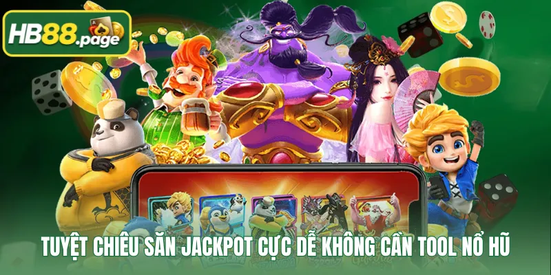 Tuyệt chiêu săn Jackpot cực dễ không cần tool nổ hũ