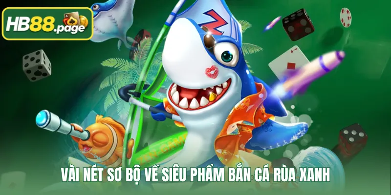 Vài nét sơ bộ về siêu phẩm bắn cá Rùa Xanh